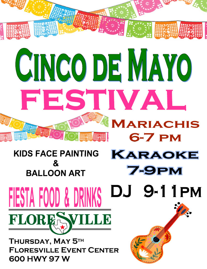 Cinco de Mayo Festival. Floresville, Texas. Floresville Event Center. Thursday, May 5, 2022. Kids face painting, balloon art, fiesta food and drinks. Mariachis: 6–7 pm. Karaoke: 7–9 pm. DJ: 9–11 pm.